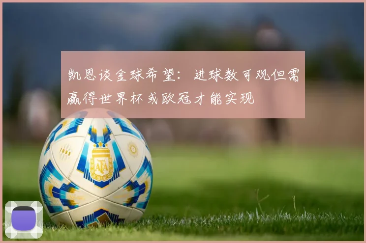 凯恩谈金球希望：进球数可观但需赢得世界杯或欧冠才能实现