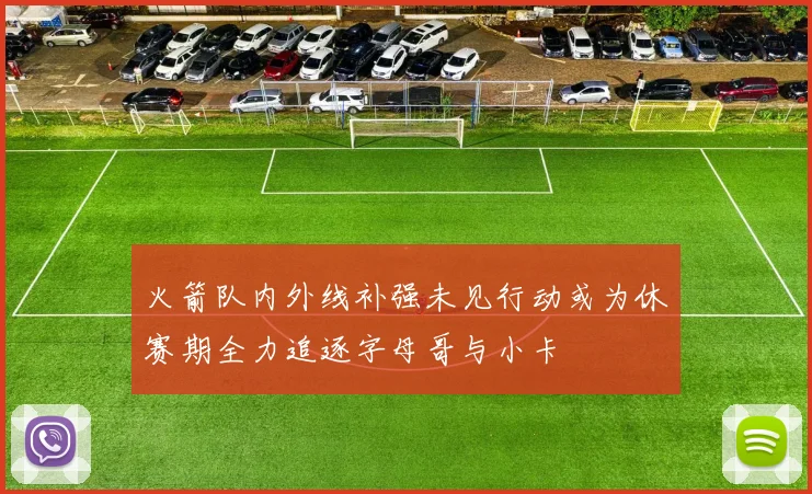 火箭队内外线补强未见行动或为休赛期全力追逐字母哥与小卡