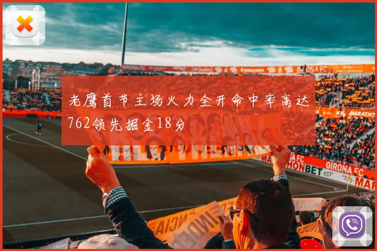 老鹰首节主场火力全开命中率高达762领先掘金18分