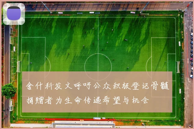 舍什科发文呼吁公众积极登记骨髓捐赠者为生命传递希望与机会