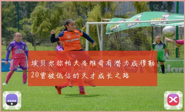 埃贝尔称帕夫洛维奇有潜力成穆勒20曾被低估的天才成长之路
