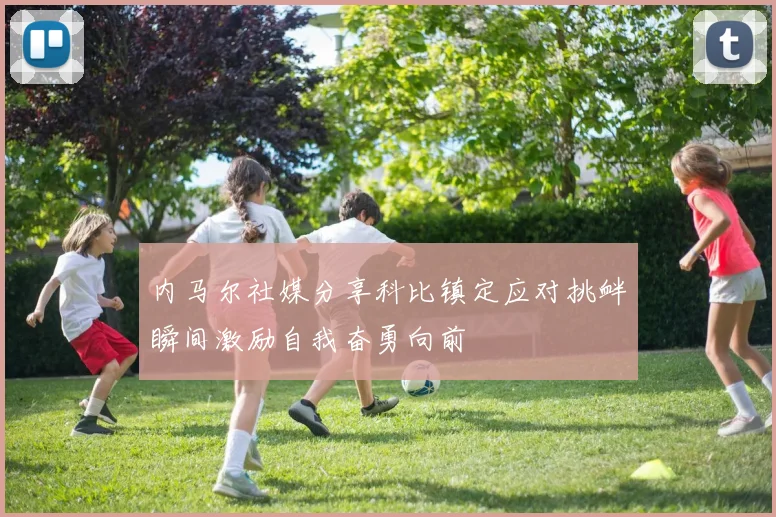 内马尔社媒分享科比镇定应对挑衅瞬间激励自我奋勇向前