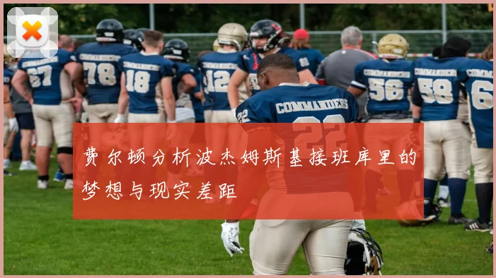 费尔顿分析波杰姆斯基接班库里的梦想与现实差距