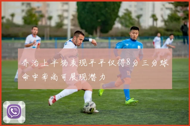 乔治上半场表现平平仅得8分三分球命中率尚可展现潜力