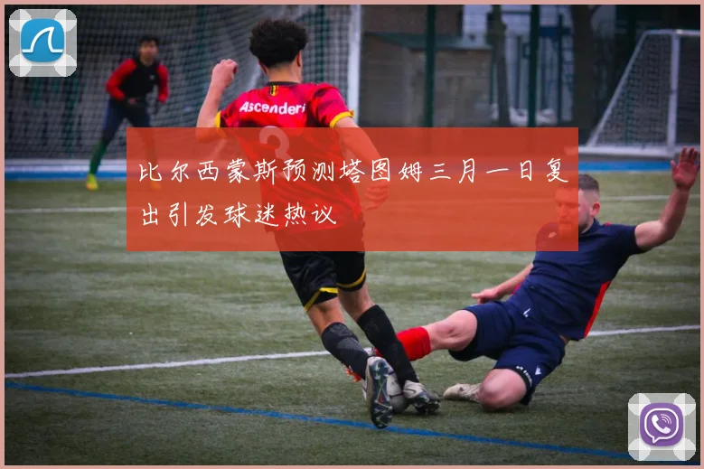 比尔西蒙斯预测塔图姆三月一日复出引发球迷热议