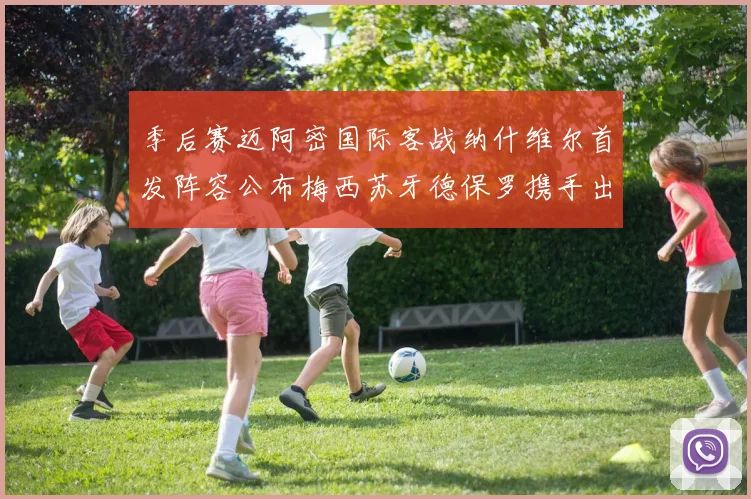 季后赛迈阿密国际客战纳什维尔首发阵容公布梅西苏牙德保罗携手出战