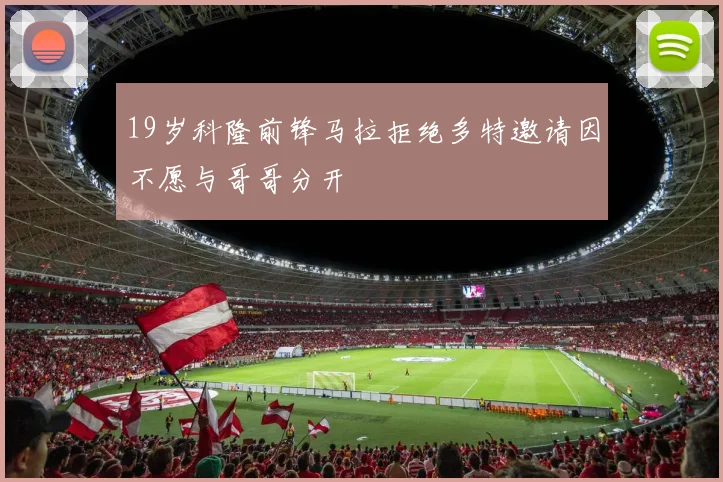 19岁科隆前锋马拉拒绝多特邀请因不愿与哥哥分开