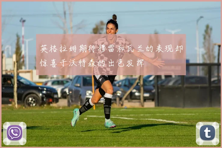 英格拉姆期待穆雷和瓦兰的表现却惊喜于沃特森的出色发挥