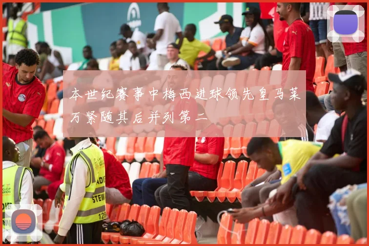 本世纪赛事中梅西进球领先皇马莱万紧随其后并列第二