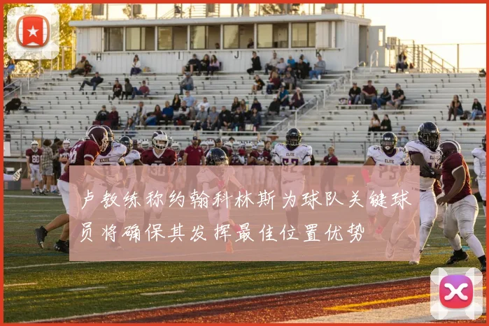 卢教练称约翰科林斯为球队关键球员将确保其发挥最佳位置优势