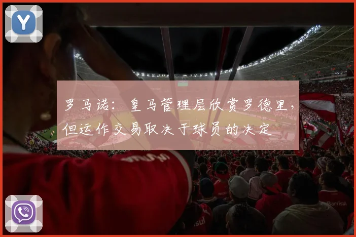 罗马诺：皇马管理层欣赏罗德里，但运作交易取决于球员的决定