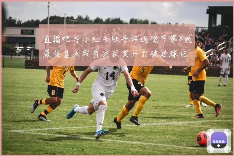 直播吧与小红书联手评选德甲第8轮最佳基米希首次获奖并打破进球记录