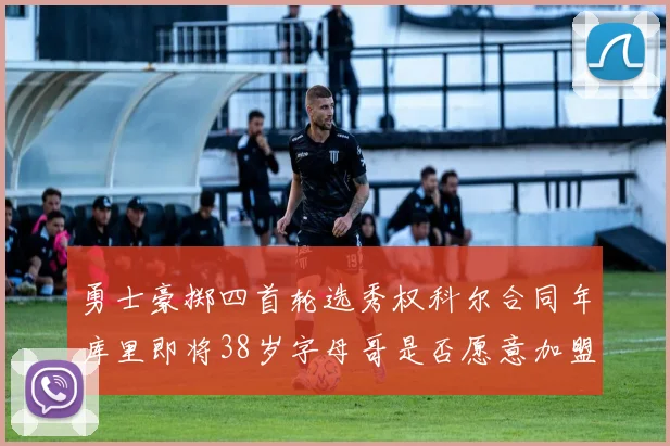 勇士豪掷四首轮选秀权科尔合同年库里即将38岁字母哥是否愿意加盟勇士