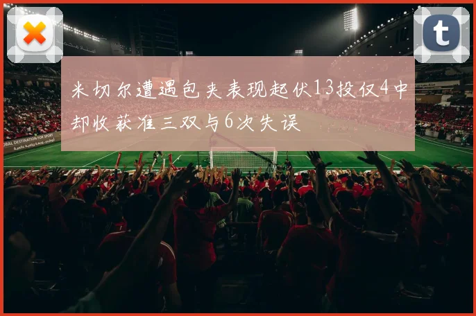 米切尔遭遇包夹表现起伏13投仅4中却收获准三双与6次失误