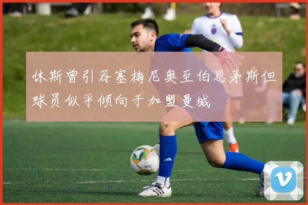 休斯曾引荐塞梅尼奥至伯恩茅斯但球员似乎倾向于加盟曼城