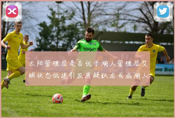 太阳管理层是否优于湖人管理层艾顿状态低迷引发质疑狄龙或成湖人新目标