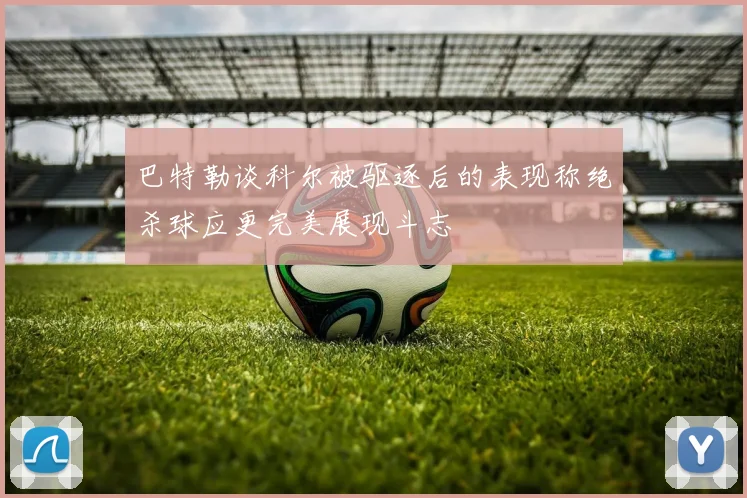 巴特勒谈科尔被驱逐后的表现称绝杀球应更完美展现斗志