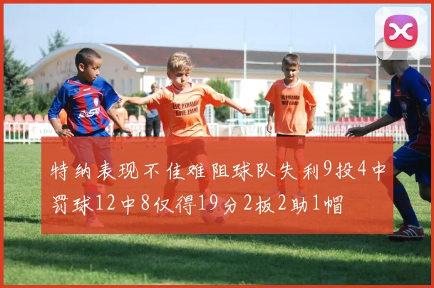 特纳表现不佳难阻球队失利9投4中罚球12中8仅得19分2板2助1帽