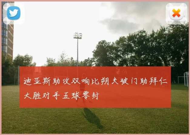迪亚斯助攻双响比朔夫破门助拜仁大胜对手五球零封
