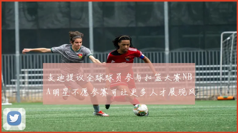 麦迪提议全球球员参与扣篮大赛NBA明星不愿参赛可让更多人才展现风采