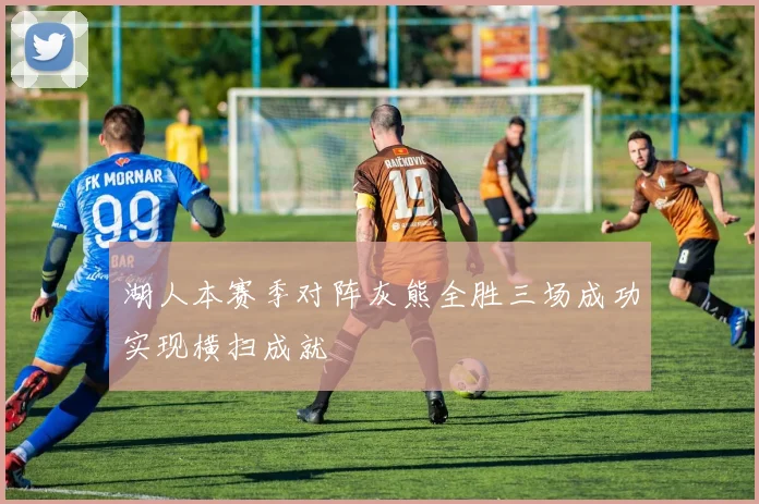 湖人本赛季对阵灰熊全胜三场成功实现横扫成就