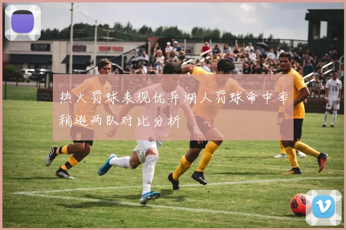 热火罚球表现优异湖人罚球命中率稍逊两队对比分析