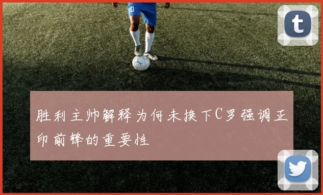 胜利主帅解释为何未换下C罗强调正印前锋的重要性